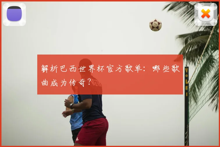 解析巴西世界杯官方歌单:哪些歌曲成为传奇?
