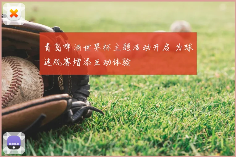 青岛啤酒世界杯主题活动开启 为球迷观赛增添互动体验