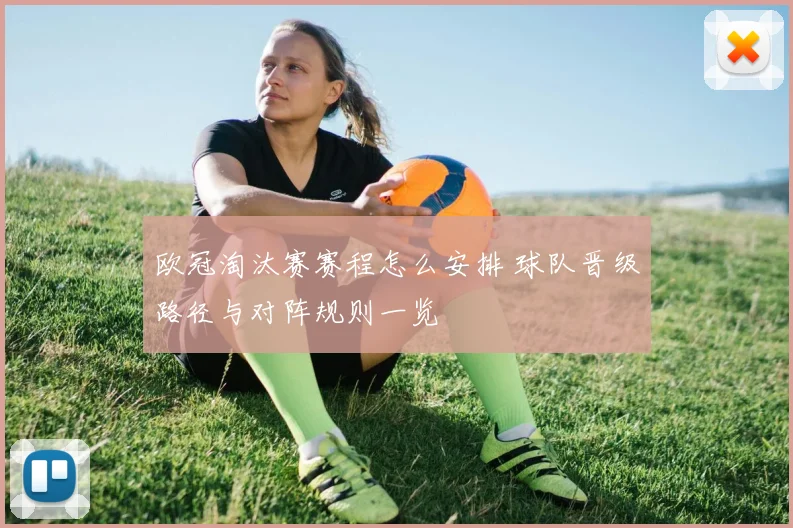 欧冠淘汰赛赛程怎么安排 球队晋级路径与对阵规则一览