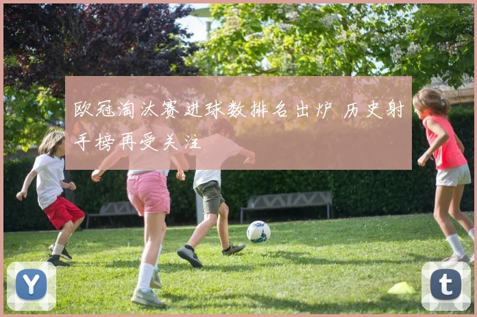 欧冠淘汰赛进球数排名出炉 历史射手榜再受关注