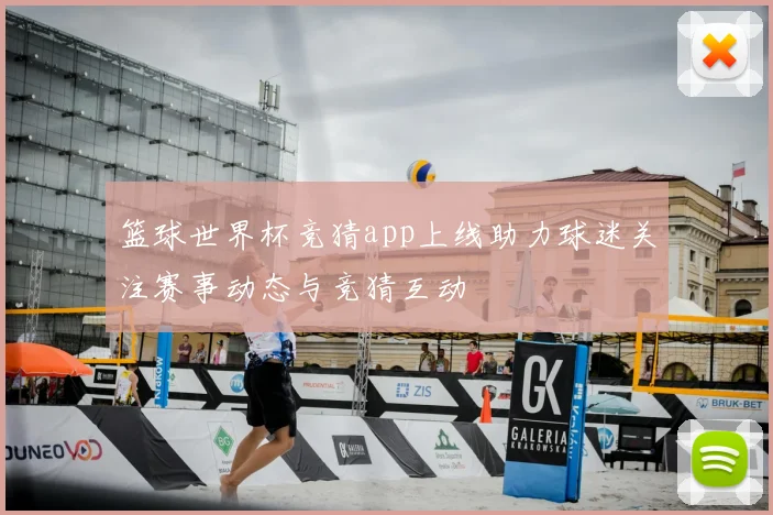 篮球世界杯竞猜app上线助力球迷关注赛事动态与竞猜互动