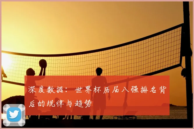 深度数据：世界杯历届八强排名背后的规律与趋势