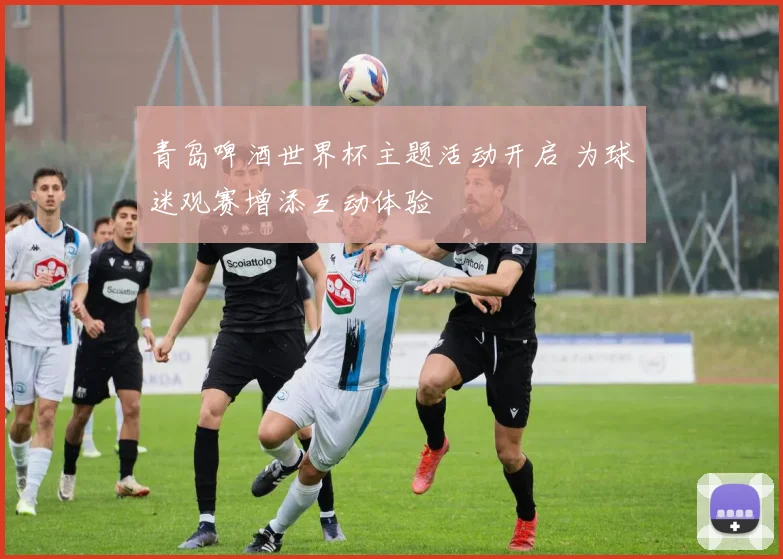 青岛啤酒世界杯主题活动开启 为球迷观赛增添互动体验