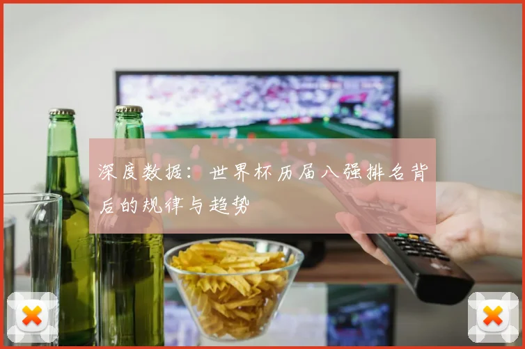 深度数据:世界杯历届八强排名背后的规律与趋势
